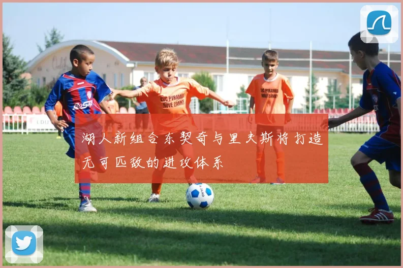 湖人新组合东契奇与里夫斯将打造无可匹敌的进攻体系