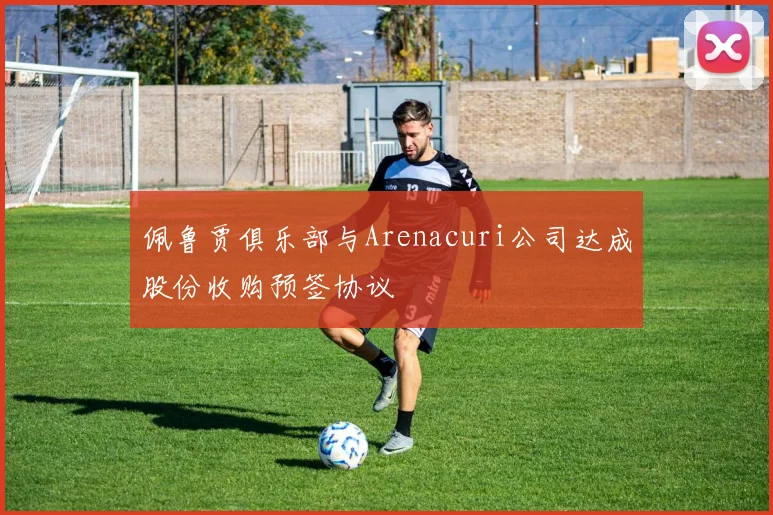 佩鲁贾俱乐部与Arenacuri公司达成股份收购预签协议