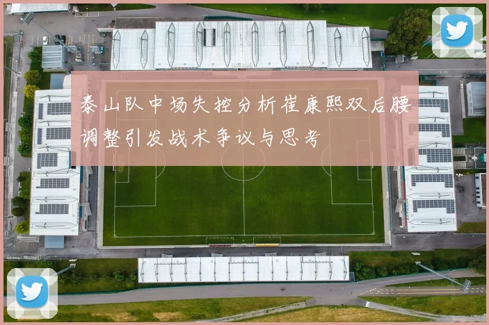 泰山队中场失控分析崔康熙双后腰调整引发战术争议与思考