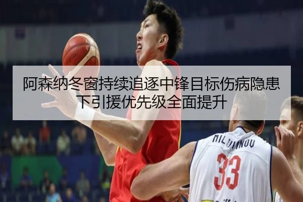 阿森纳冬窗持续追逐中锋目标伤病隐患下引援优先级全面提升 - tianbo.comapp